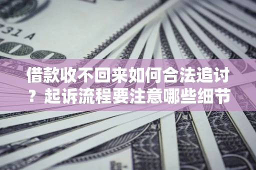 武汉借款收不回来如何合法追讨？起诉流程要注意哪些细节？