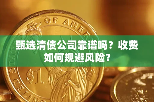 武汉甄选清债公司靠谱吗？收费如何规避风险？