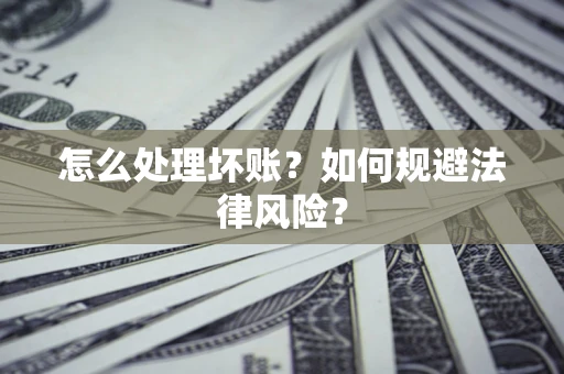 武汉怎么处理坏账？如何规避法律风险？