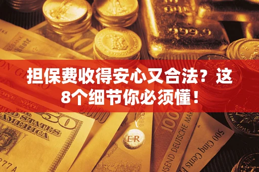武汉担保费收得安心又合法？这8个细节你必须懂！