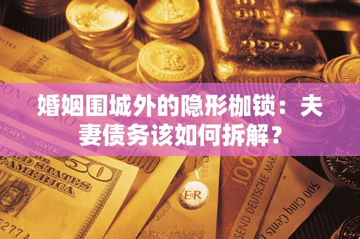 武汉婚姻围城外的隐形枷锁：夫妻债务该如何拆解？
