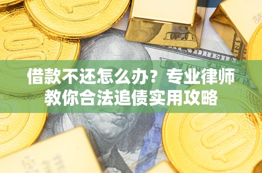 武汉借款不还怎么办？专业律师教你合法追债实用攻略