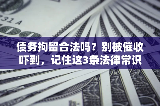 武汉债务拘留合法吗?别被催收吓到,记住这3条法律常识 武汉债务拘留合法吗?别被催收吓到,记住这3条法律常识