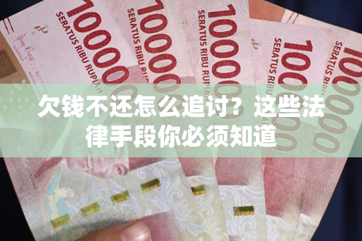 武汉欠钱不还怎么追讨？这些法律手段你必须知道