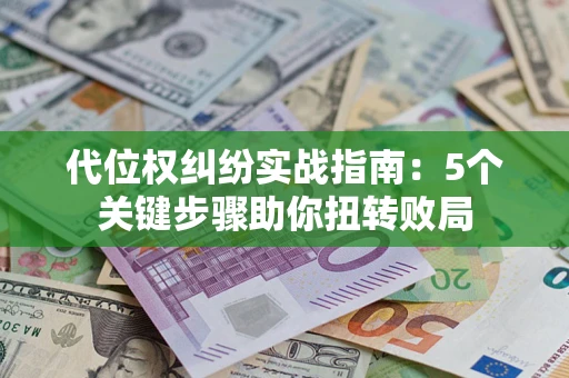 武汉代位权纠纷实战指南：5个关键步骤助你扭转败局