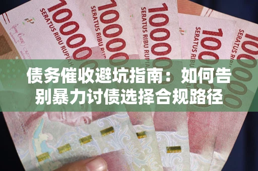 武汉债务催收避坑指南：如何告别暴力讨债选择合规路径