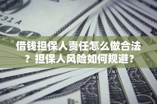 武汉借钱担保人责任怎么做合法？担保人风险如何规避？