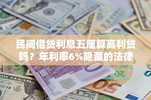武汉民间借贷利息五厘算高利贷吗？年利率6%隐藏的法律风险全解析