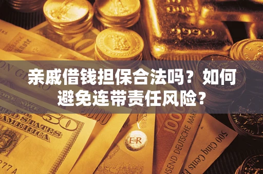 武汉亲戚借钱担保合法吗？如何避免连带责任风险？