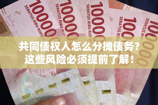 武汉共同债权人怎么分摊债务？这些风险必须提前了解！