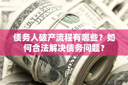 武汉债务人破产流程有哪些？如何合法解决债务问题？