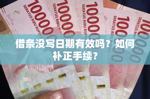 武汉借条没写日期有效吗？如何补正手续？