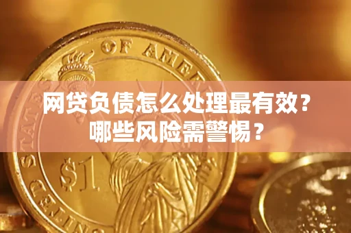 武汉网贷负债怎么处理最有效？哪些风险需警惕？