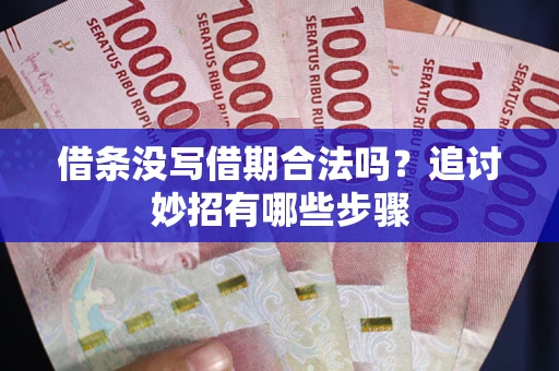 武汉借条没写借期合法吗？追讨妙招有哪些步骤