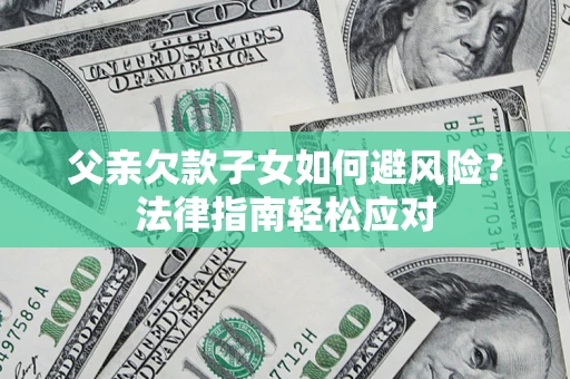 武汉父亲欠款子女如何避风险？法律指南轻松应对