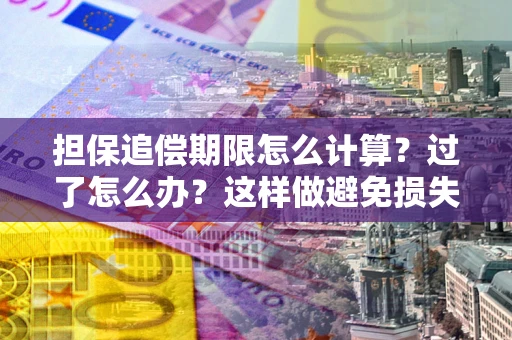 武汉担保追偿期限怎么计算？过了怎么办？这样做避免损失！