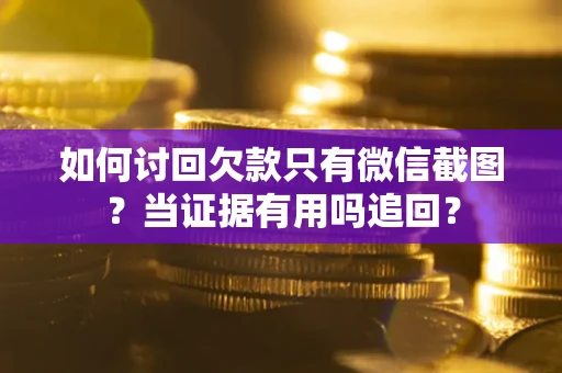 武汉如何讨回欠款只有微信截图？当证据有用吗追回？