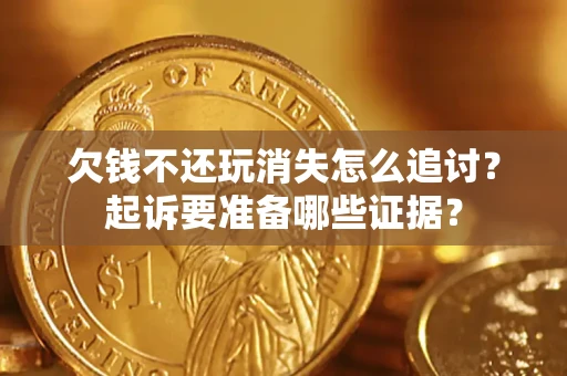 武汉欠钱不还玩消失怎么追讨？起诉要准备哪些证据？