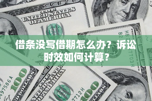 武汉借条没写借期怎么办？诉讼时效如何计算？