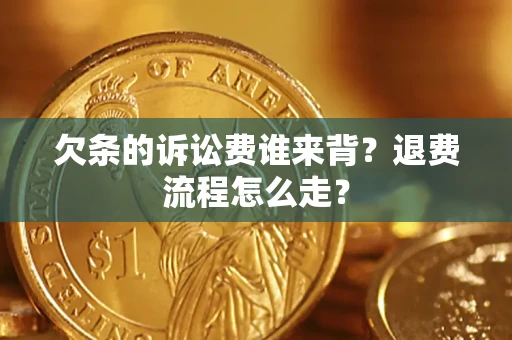 武汉欠条的诉讼费谁来背？退费流程怎么走？