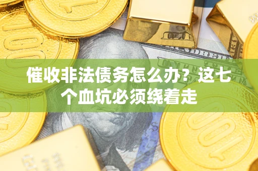 武汉催收非法债务怎么办？这七个血坑必须绕着走
