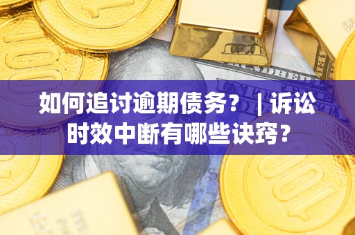 武汉如何追讨逾期债务？ | 诉讼时效中断有哪些诀窍？