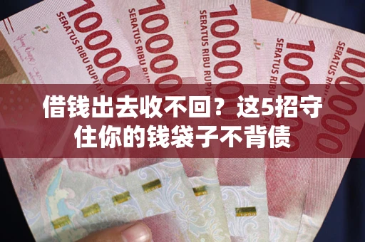 武汉借钱出去收不回？这5招守住你的钱袋子不背债