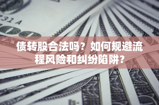 武汉债转股合法吗？如何规避流程风险和纠纷陷阱？