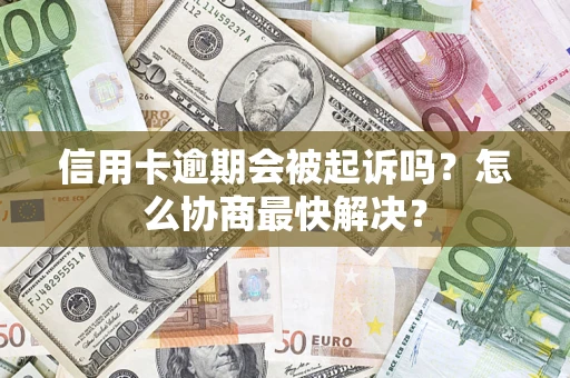 武汉信用卡逾期会被起诉吗？怎么协商最快解决？