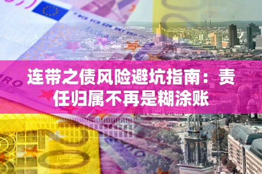 武汉连带之债风险避坑指南：责任归属不再是糊涂账