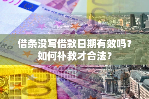武汉借条没写借款日期有效吗？如何补救才合法？