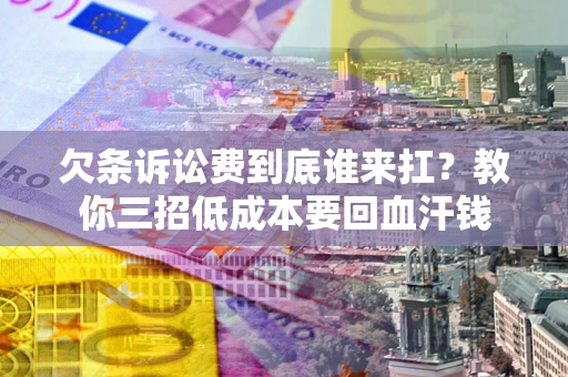 武汉欠条诉讼费到底谁来扛？教你三招低成本要回血汗钱